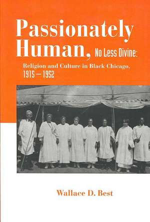 Passionately Human, No Less Divine – Religion and Culture in Black Chicago, 1915–1952 de Wallace D. Best