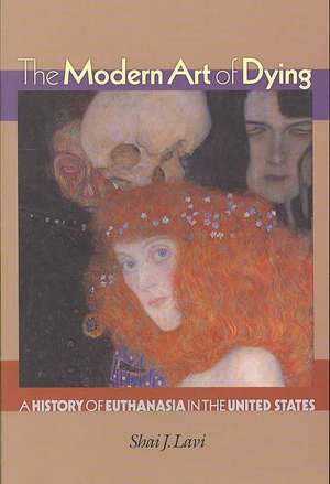 The Modern Art of Dying – A History of Euthanasia in the United States de Shai J. Lavi