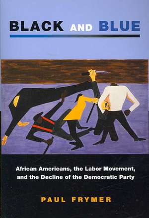 Black and Blue – African Americans, the Labor Movement, and the Decline of the Democratic Party de Paul Frymer