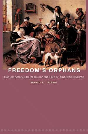 Freedom`s Orphans – Contemporary Liberalism and the Fate of American Children de David L. Tubbs