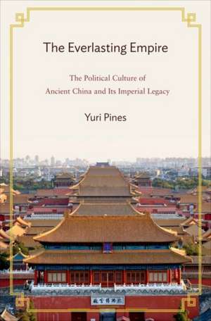 The Everlasting Empire – The Political Culture of Ancient China and Its Imperial Legacy de Yuri Pines