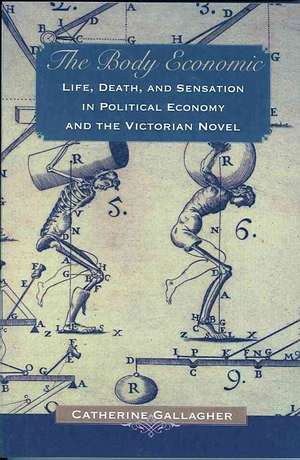 The Body Economic – Life, Death, and Sensation in Political Economy and the Victorian Novel de Catherine Gallagher