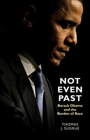 Not Even Past – Barack Obama and the Burden of Race de Thomas J. Sugrue