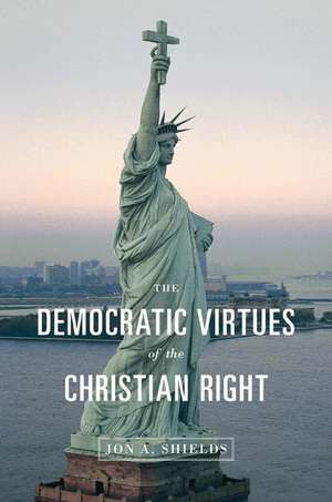 The Democratic Virtues of the Christian Right de Jon A. Shields