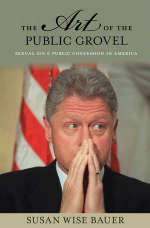 The Art of the Public Grovel – Sexual Sin and Public Confession in America de Susan Wise Bauer