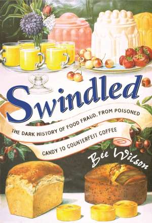 Swindled: The Dark History of Food Fraud, from Poisoned Candy to Counterfeit Coffee de Bee Wilson