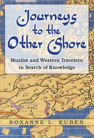 Journeys to the Other Shore – Muslim and Western Travelers in Search of Knowledge de Roxanne L. Euben