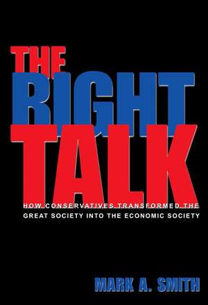 The Right Talk – How Conservatives Transformed the Great Society into the Economic Society de Mark A. Smith