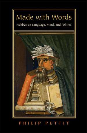 Made with Words – Hobbes on Language, Mind, and Politics de Philip Pettit