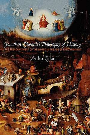 Jonathan Edwards`s Philosophy of History – The Reenchantment of the World in the Age of Enlightenment de Avihu Zakai