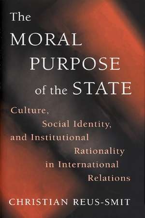 The Moral Purpose of the State – Culture, Social Identity, and Institutional Rationality in International Relations de Christian Reus–smit