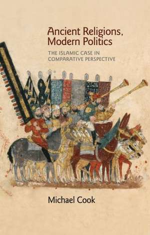 Ancient Religions, Modern Politics – The Islamic Case in Comparative Perspective de Michael A. Cook