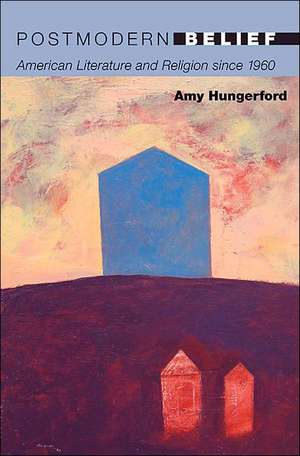 Postmodern Belief – American Literature and Religion since 1960 de Amy Hungerford