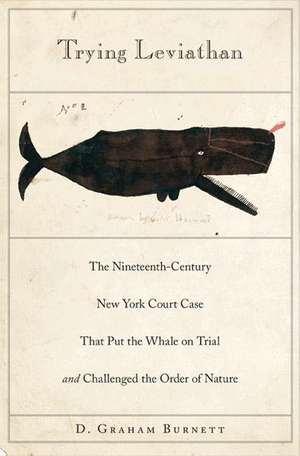 Trying Leviathan – The Nineteenth–Century New York Court Case That Put the Whale on Trial and Challenged the Order of Nature de D. Graham Burnett