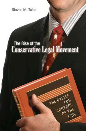 The Rise of the Conservative Legal Movement – The Battle for Control of the Law de Steven M. Teles