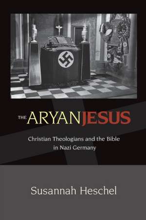 The Aryan Jesus – Christian Theologians and the Bible in Nazi Germany de Susannah Heschel