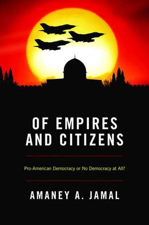 Of Empires and Citizens – Pro–American Democracy or No Democracy at All? de Amaney Jamal