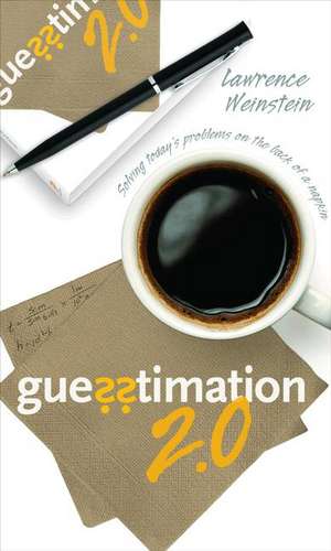 Guesstimation 2.0 – Solving Today`s Problems on the Back of a Napkin de Lawrence Weinstein