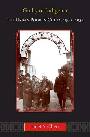 Guilty of Indigence – The Urban Poor in China, 1900–1953 de Janet Chen