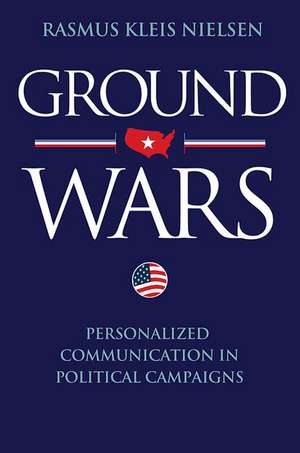 Ground Wars – Personalized Communication in Political Campaigns de Rasmus Kleis Nielsen