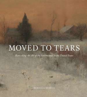 Moved to Tears – Rethinking the Art of the Sentimental in the United States de Rebecca Bedell