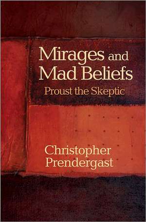 Mirages and Mad Beliefs – Proust the Skeptic de Christopher Prendergast