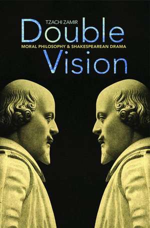 Double Vision – Moral Philosophy and Shakespearean Drama de Tzachi Zamir