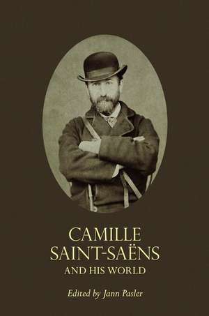 Camille Saint–Saëns and His World de Jann Pasler