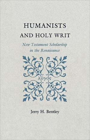 Humanists and Holy Writ – New Testament Scholarship in the Renaissance de Jerry H. Bentley