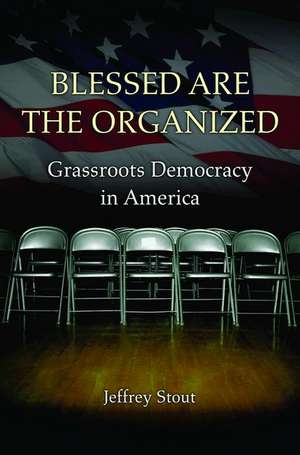 Blessed Are the Organized – Grassroots Democracy in America de Jeffrey Stout