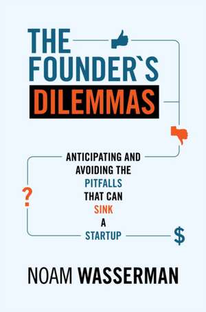 The Founder`s Dilemmas – Anticipating and Avoiding the Pitfalls That Can Sink a Startup de Noam Wasserman