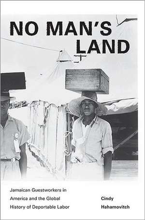 No Man`s Land – Jamaican Guestworkers in America and the Global History of Deportable Labor de Cindy Hahamovitch