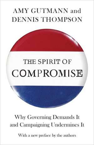 The Spirit of Compromise – Why Governing Demands It and Campaigning Undermines It – Updated Edition de Amy Gutmann