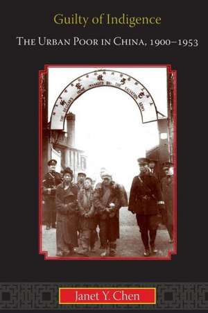 Guilty of Indigence – The Urban Poor in China, 1900–1953 de Janet Y. Chen