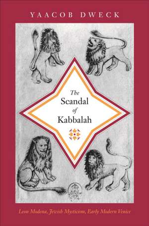 The Scandal of Kabbalah – Leon Modena, Jewish Mysticism, Early Modern Venice de Yaacob Dweck