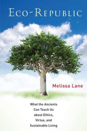 Eco–Republic – What the Ancients Can Teach Us about Ethics, Virtue, and Sustainable Living de Melissa Lane