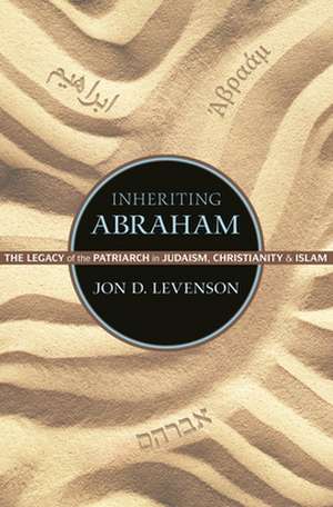 Inheriting Abraham – The Legacy of the Patriarch in Judaism, Christianity, and Islam de Jon D. Levenson