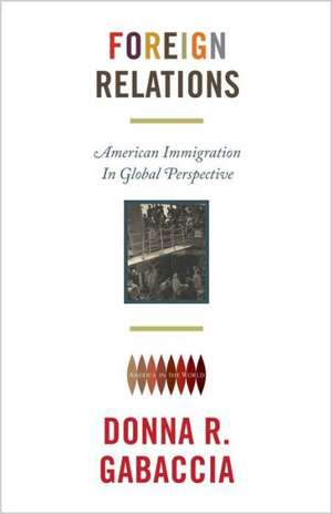 Foreign Relations – American Immigration in Global Perspective de Donna R. Gabaccia