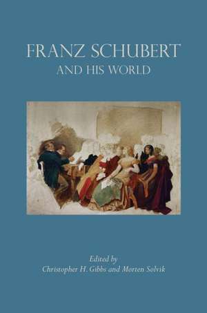 Franz Schubert and His World de Christopher H. Gibbs