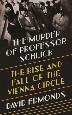 The Murder of Professor Schlick – The Rise and Fall of the Vienna Circle de David Edmonds