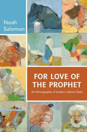 For Love of the Prophet – An Ethnography of Sudan`s Islamic State de Noah Salomon