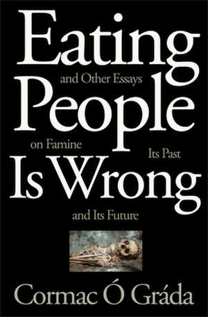 Eating People is Wrong, And Other Essays on Famine , Its Past and its Future de Cormac Ó Gráda