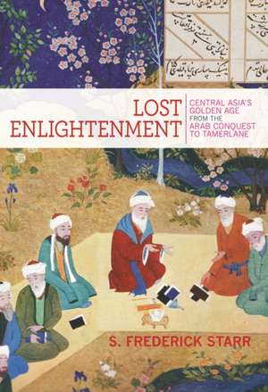 Lost Enlightenment – Central Asia′s Golden Age from the Arab Conquest to Tamerlane de S. Frederick Starr