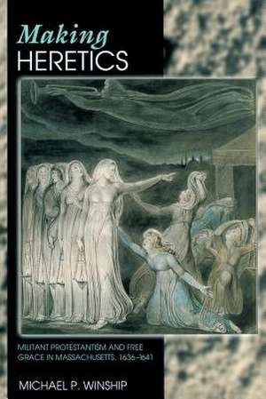 Making Heretics – Militant Protestantism & Free Grace in Massachusetts 1636 – 1641 de Michael P. Winship