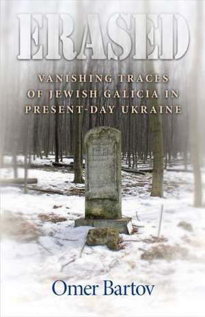 Erased – Vanishing Traces of Jewish Galicia in Present–Day Ukraine de Omer Bartov