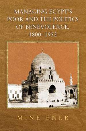 Managing Egypt`s Poor and the Politics of Benevolence, 1800–1952 de Mine Ener