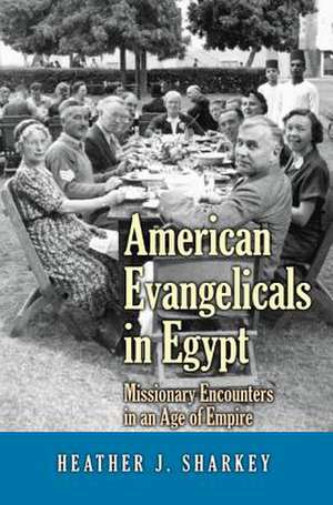 American Evangelicals in Egypt – Missionary Encounters in an Age of Empire de Heather J. Sharkey