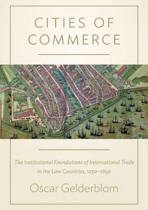 Cities of Commerce – The Institutional Foundations of International Trade in the Low Countries, 1250–1650 de Oscar Gelderblom