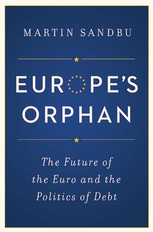 Europe`s Orphan – The Future of the Euro and the Politics of Debt de Martin Sandbu