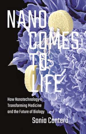 Nano Comes to Life – How Nanotechnology Is Transforming Medicine and the Future of Biology de Sonia Contera